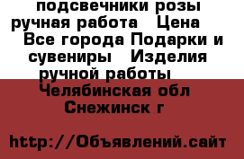 подсвечники розы ручная работа › Цена ­ 1 - Все города Подарки и сувениры » Изделия ручной работы   . Челябинская обл.,Снежинск г.